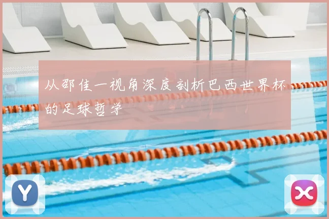 从邵佳一视角深度剖析巴西世界杯的足球哲学