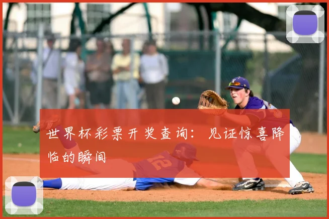 世界杯彩票开奖查询：见证惊喜降临的瞬间