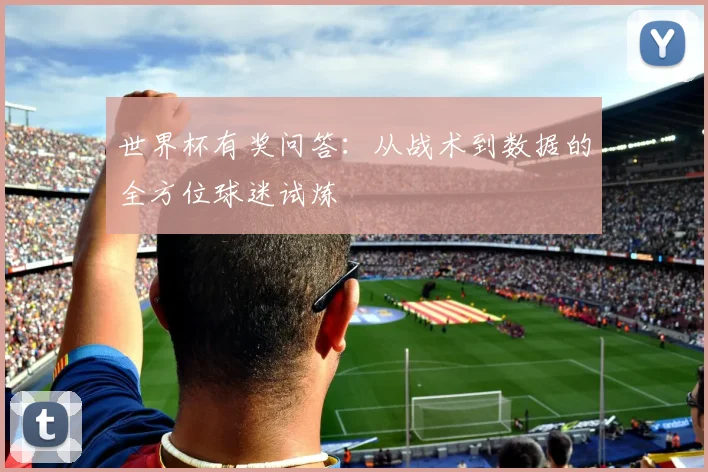 世界杯有奖问答：从战术到数据的全方位球迷试炼
