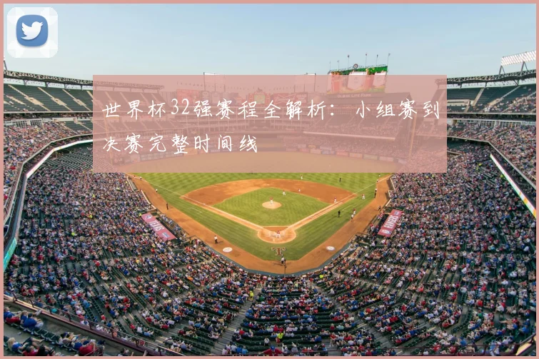 世界杯32强赛程全解析：小组赛到决赛完整时间线