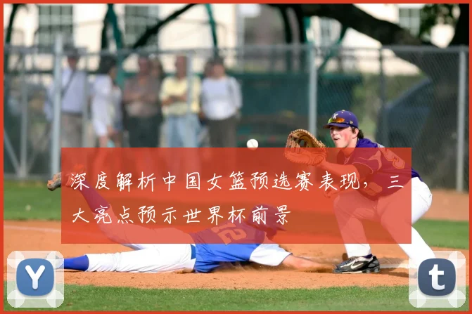 深度解析中国女篮预选赛表现，三大亮点预示世界杯前景