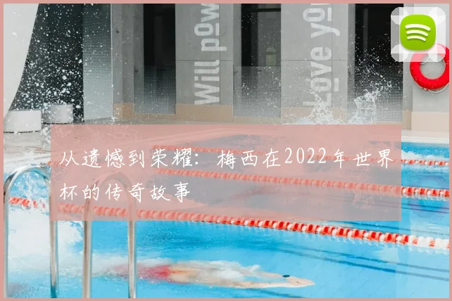 从遗憾到荣耀：梅西在2022年世界杯的传奇故事