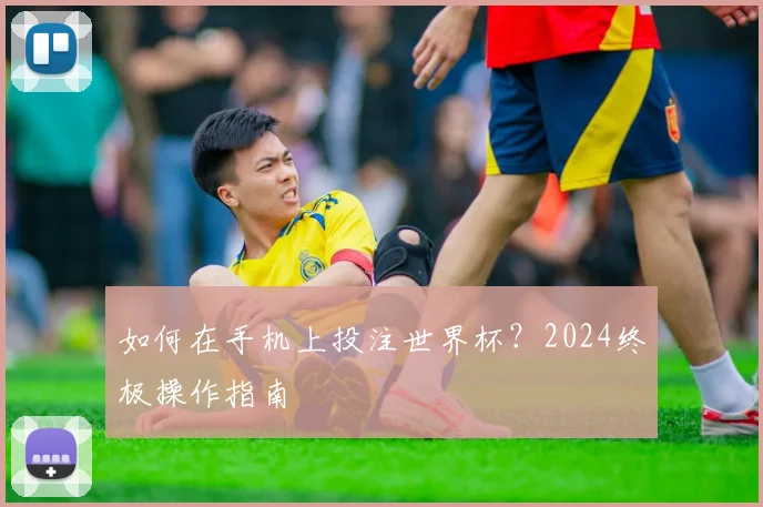 如何在手机上投注世界杯?2024终极操作指南
