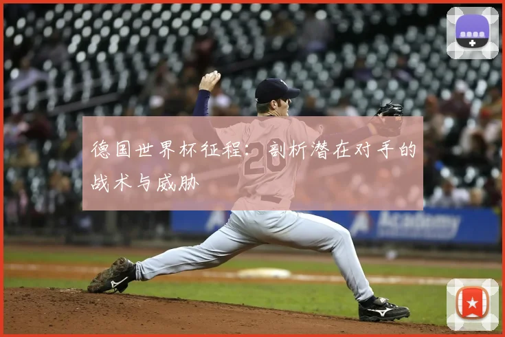 德国世界杯征程：剖析潜在对手的战术与威胁