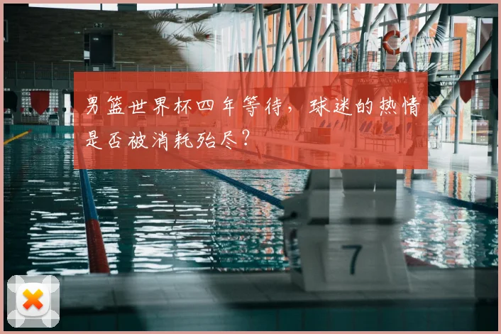 男篮世界杯四年等待,球迷的热情是否被消耗殆尽?