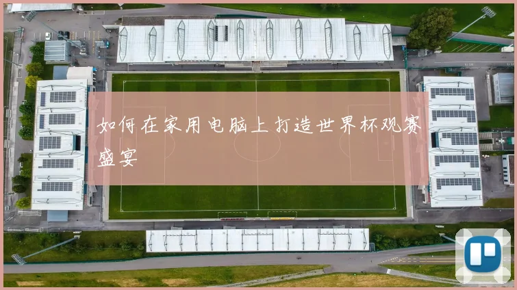 如何在家用电脑上打造世界杯观赛盛宴