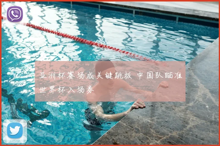 亚洲杯赛场成关键跳板 中国队瞄准世界杯入场券