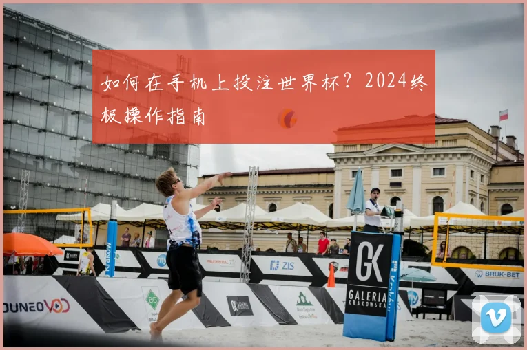如何在手机上投注世界杯?2024终极操作指南