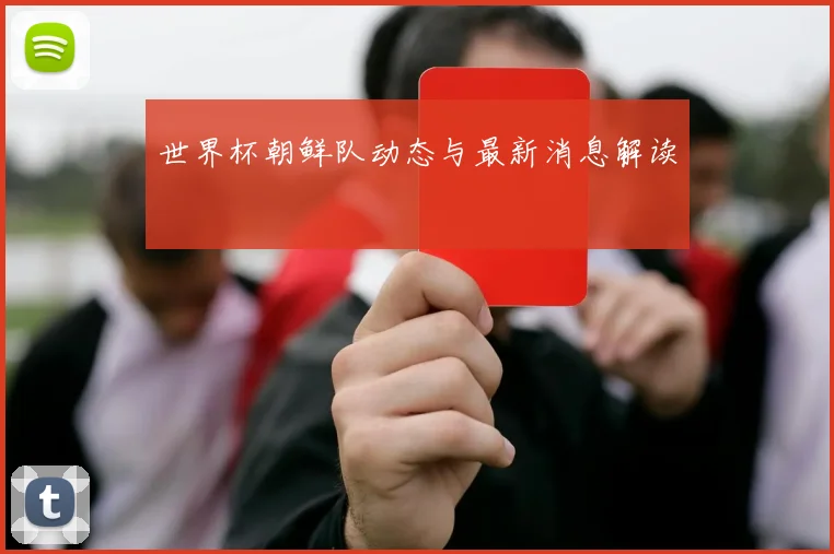 世界杯朝鲜队动态与最新消息解读
