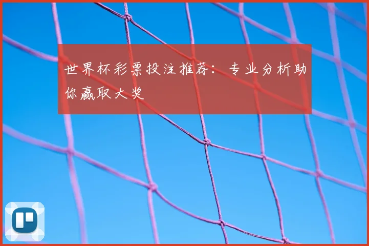 世界杯彩票投注推荐：专业分析助你赢取大奖