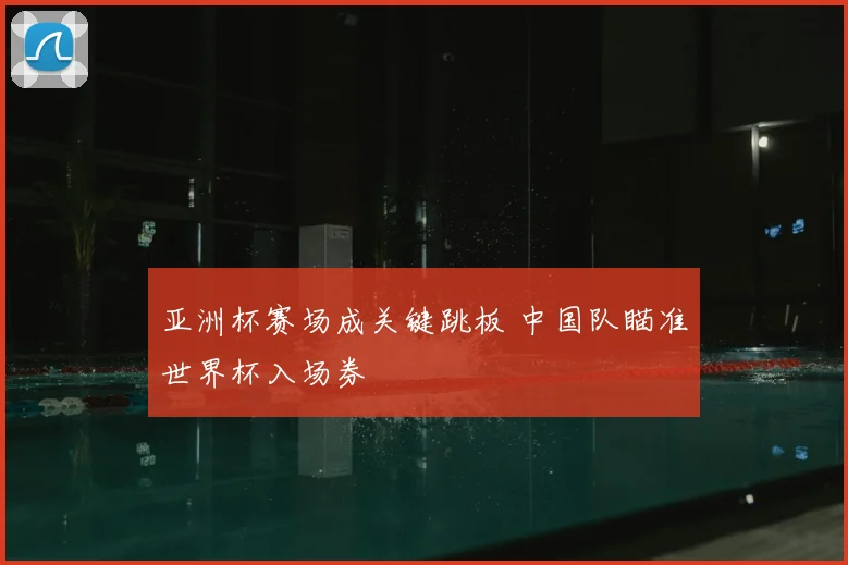 亚洲杯赛场成关键跳板 中国队瞄准世界杯入场券