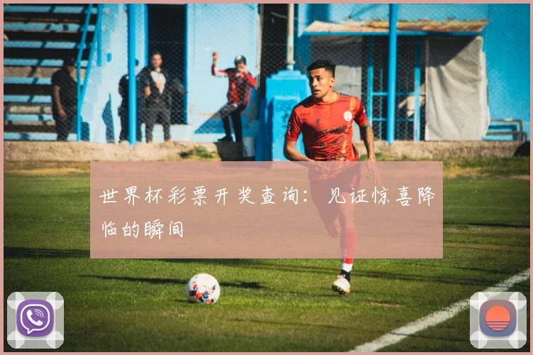 世界杯彩票开奖查询：见证惊喜降临的瞬间