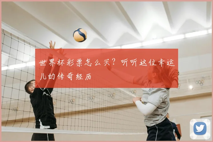 世界杯彩票怎么买？听听这位幸运儿的传奇经历