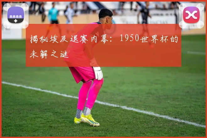 揭秘埃及退赛内幕：1950世界杯的未解之谜
