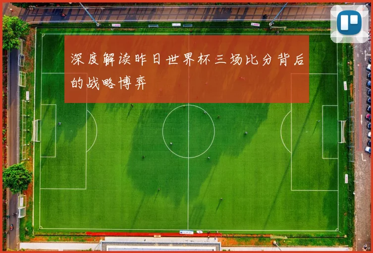 深度解读昨日世界杯三场比分背后的战略博弈